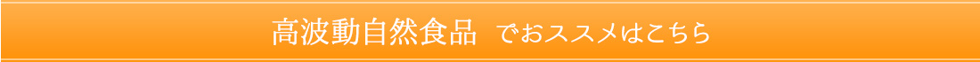 ＜高波動自然食品でおススメはこちら＞ 