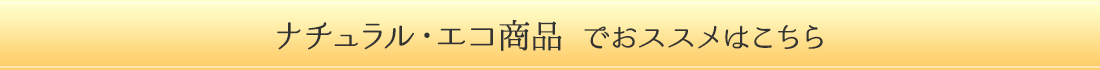 ネチュラル・エコ商品でオススメはこちら