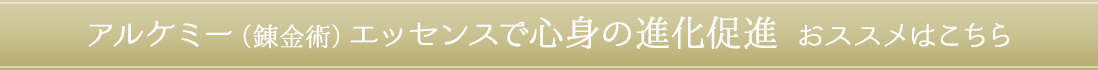 アルケミー（錬金術）エッセンスで心身の進化促進　おススメはこちら