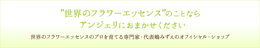 “世界のフラワーエッセンス”のことならアンジェリにおまかせください